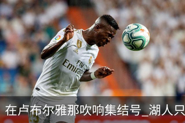 在卢布尔雅那吹响集结号 湖人只待完成最终操作