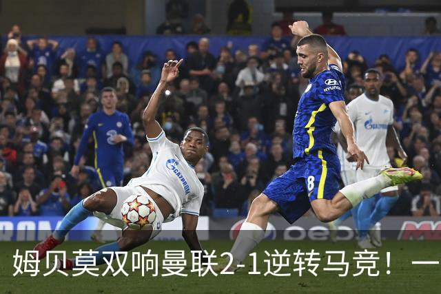 姆贝莫双响曼联2-1逆转马竞！一人锁定新赛季席位，小梅西首登场