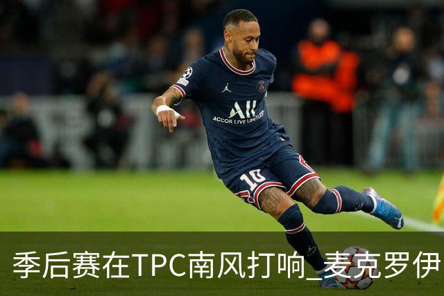 季后赛在TPC南风打响 麦克罗伊归来罗斯卫冕