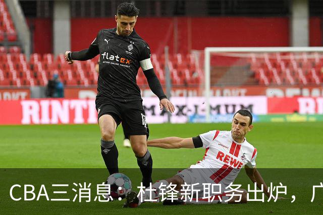 CBA三消息：杜锋新职务出炉，广州拒绝召回徐昕，江苏报价原帅